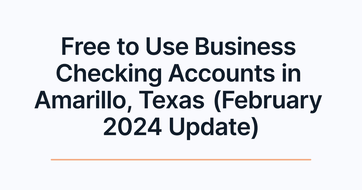 Free to Use Business Checking Accounts in Amarillo, Texas (February 2024 Update)